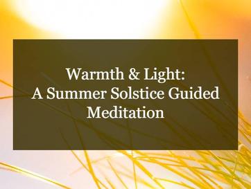 warmth and light a summer solstice guided meditation lighten the dark